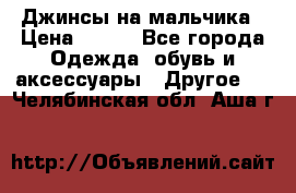 Джинсы на мальчика › Цена ­ 400 - Все города Одежда, обувь и аксессуары » Другое   . Челябинская обл.,Аша г.